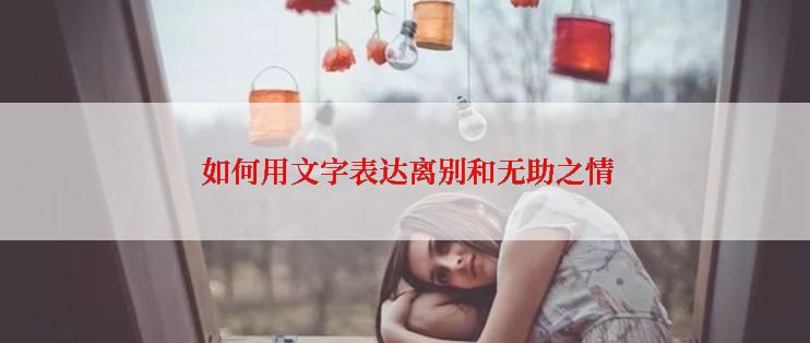  如何用文字表达离别和无助之情