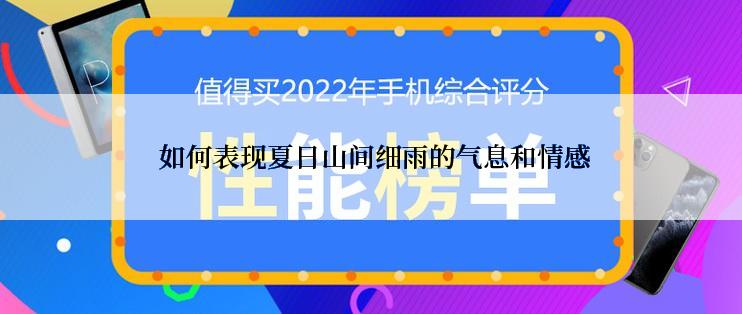  如何表现夏日山间细雨的气息和情感