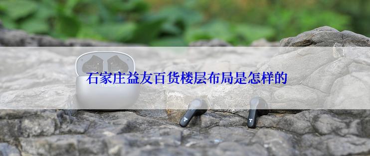  石家庄益友百货楼层布局是怎样的