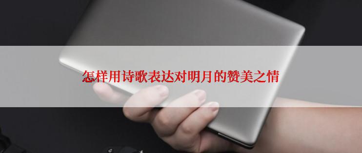 怎样用诗歌表达对明月的赞美之情