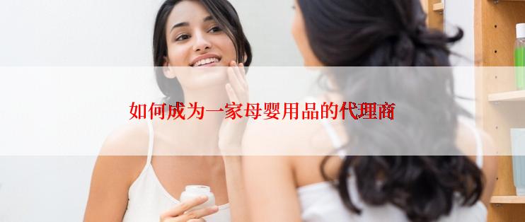 如何成为一家母婴用品的代理商