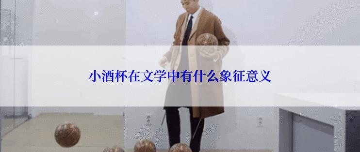 小酒杯在文学中有什么象征意义