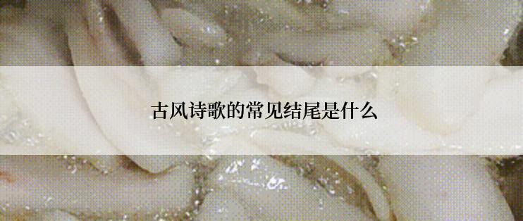  古风诗歌的常见结尾是什么