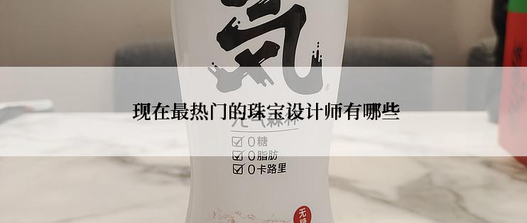  现在最热门的珠宝设计师有哪些