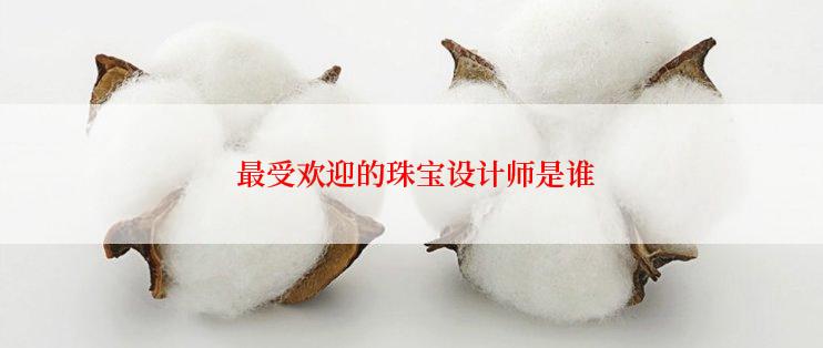  最受欢迎的珠宝设计师是谁