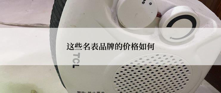 这些名表品牌的价格如何