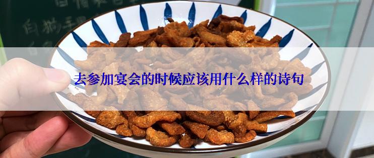  去参加宴会的时候应该用什么样的诗句