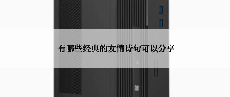  有哪些经典的友情诗句可以分享