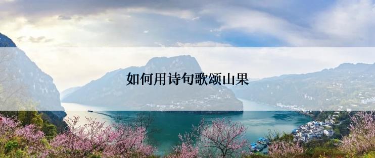 如何用诗句歌颂山果