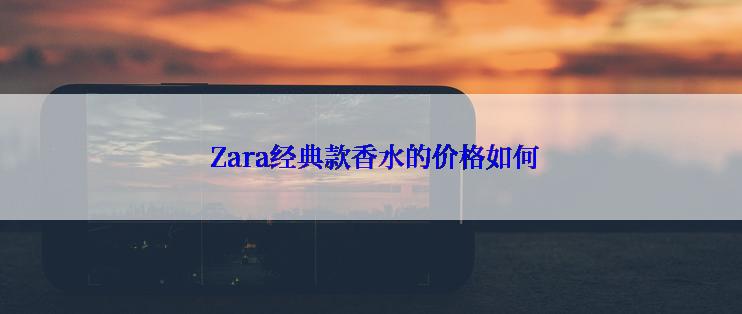  Zara经典款香水的价格如何