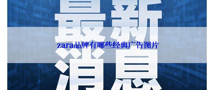  zara品牌有哪些经典广告图片