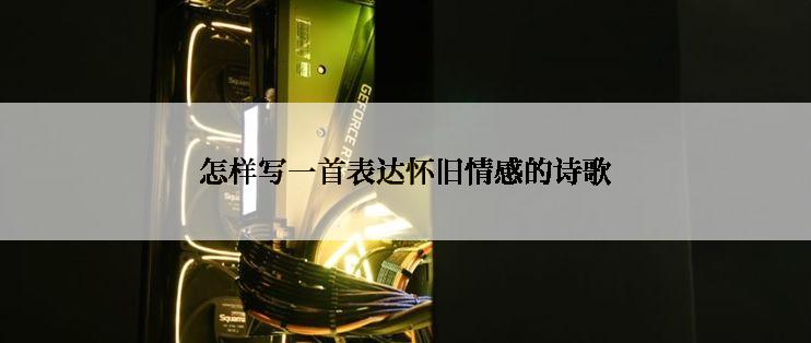 怎样写一首表达怀旧情感的诗歌