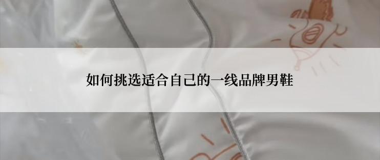 如何挑选适合自己的一线品牌男鞋