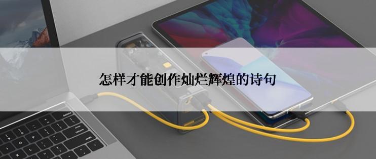 怎样才能创作灿烂辉煌的诗句