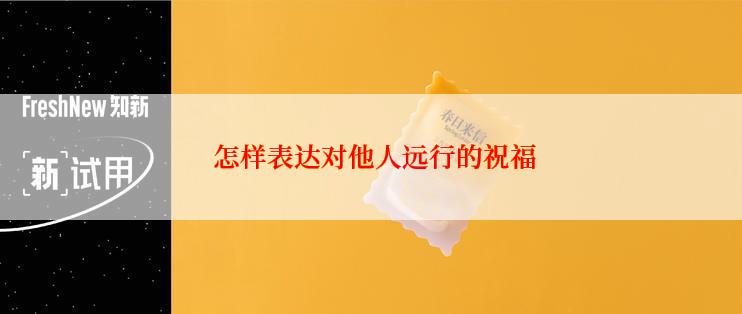  怎样表达对他人远行的祝福