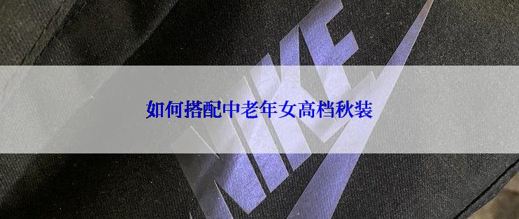 如何搭配中老年女高档秋装