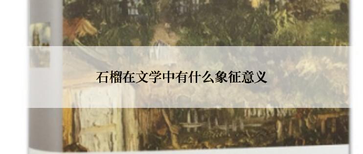 石榴在文学中有什么象征意义