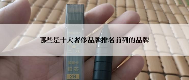 哪些是十大奢侈品牌排名前列的品牌