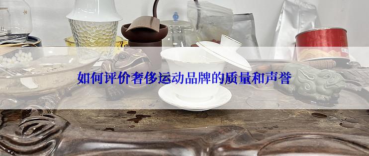 如何评价奢侈运动品牌的质量和声誉