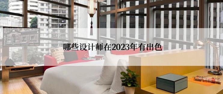  哪些设计师在2023年有出色