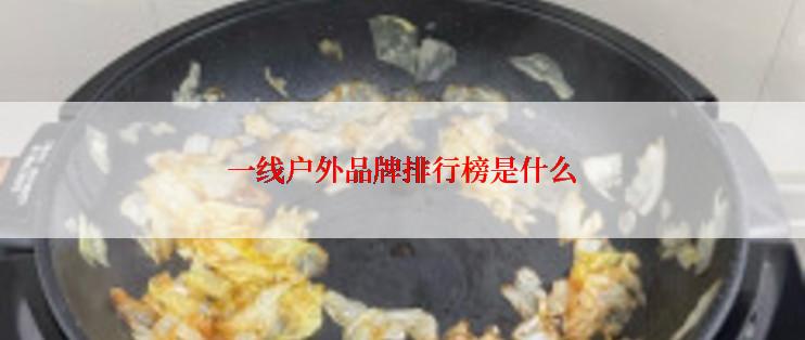 一线户外品牌排行榜是什么