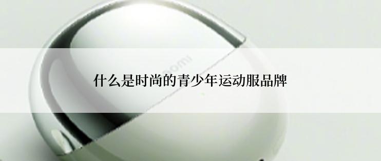 什么是时尚的青少年运动服品牌