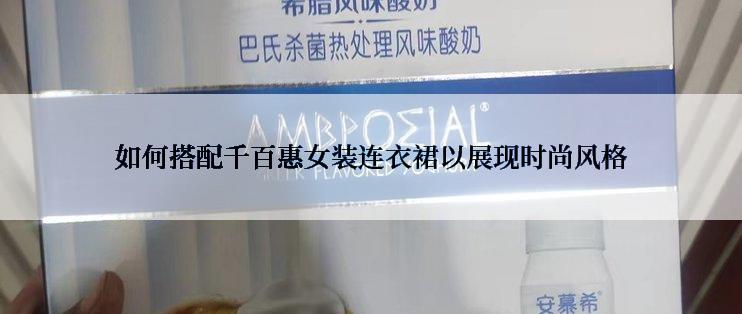 如何搭配千百惠女装连衣裙以展现时尚风格