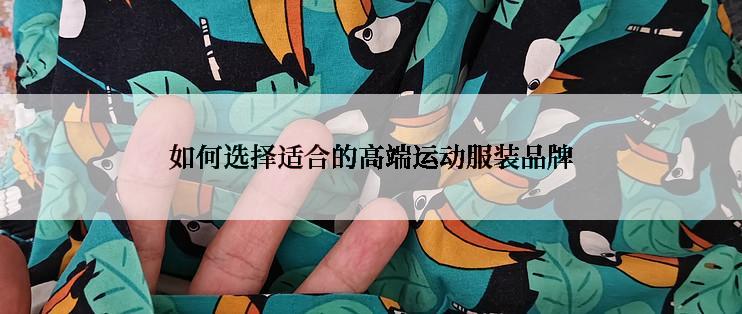 如何选择适合的高端运动服装品牌