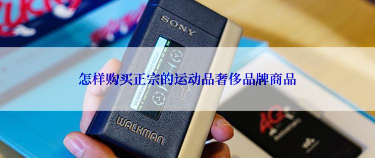 怎样购买正宗的运动品奢侈品牌商品