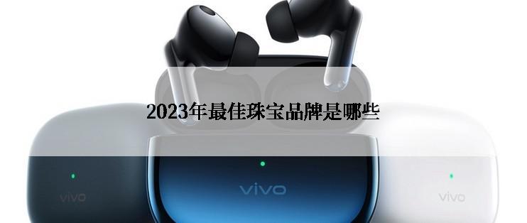 2023年最佳珠宝品牌是哪些