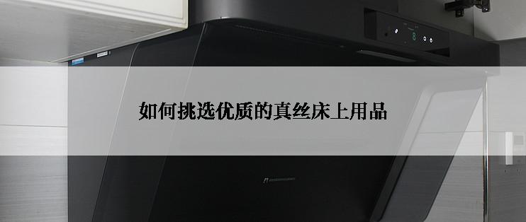 如何挑选优质的真丝床上用品