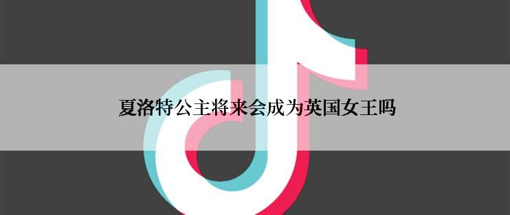  夏洛特公主将来会成为英国女王吗