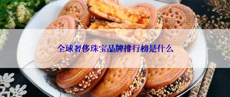 全球奢侈珠宝品牌排行榜是什么