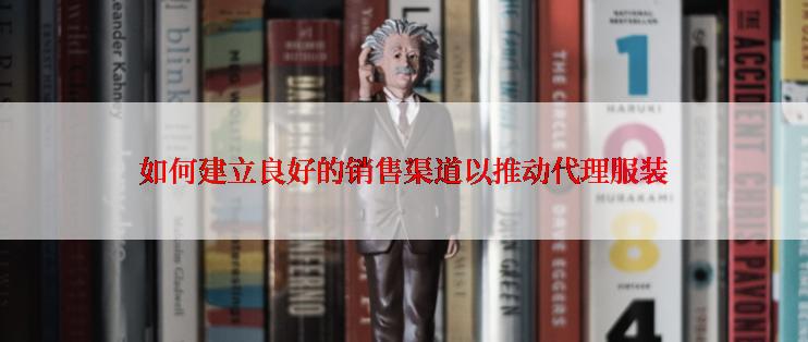 如何建立良好的销售渠道以推动代理服装