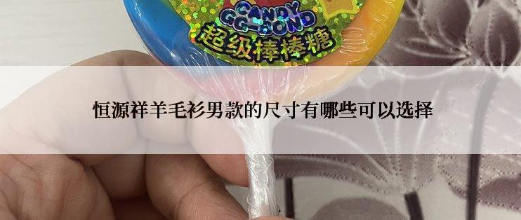  恒源祥羊毛衫男款的尺寸有哪些可以选择