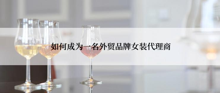  如何成为一名外贸品牌女装代理商