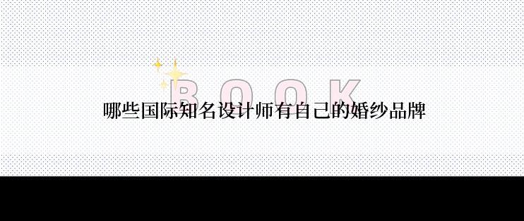  哪些国际知名设计师有自己的婚纱品牌