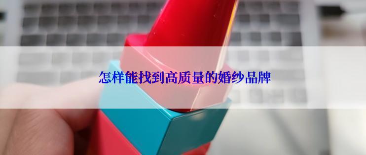  怎样能找到高质量的婚纱品牌