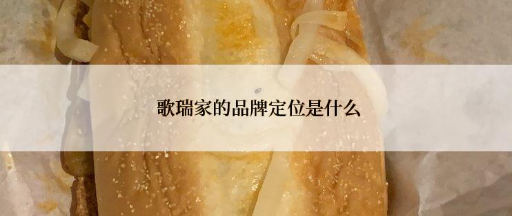  歌瑞家的品牌定位是什么