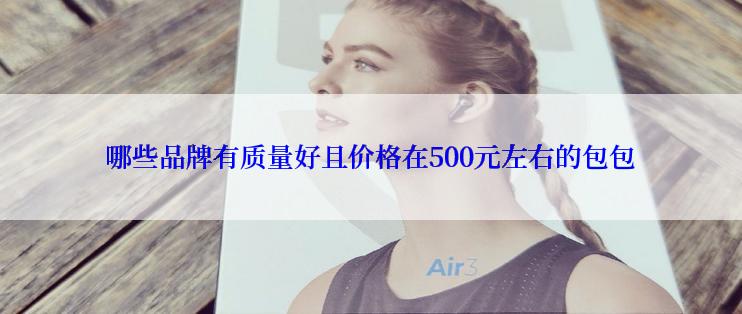 哪些品牌有质量好且价格在500元左右的包包