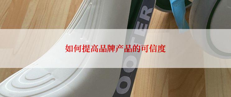 如何提高品牌产品的可信度