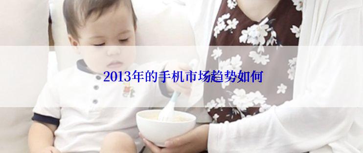  2013年的手机市场趋势如何