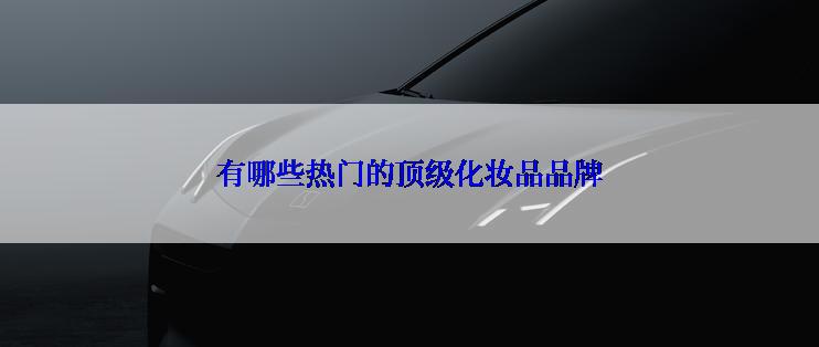 有哪些热门的顶级化妆品品牌