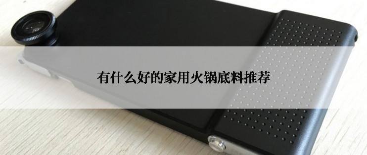 有什么好的家用火锅底料推荐