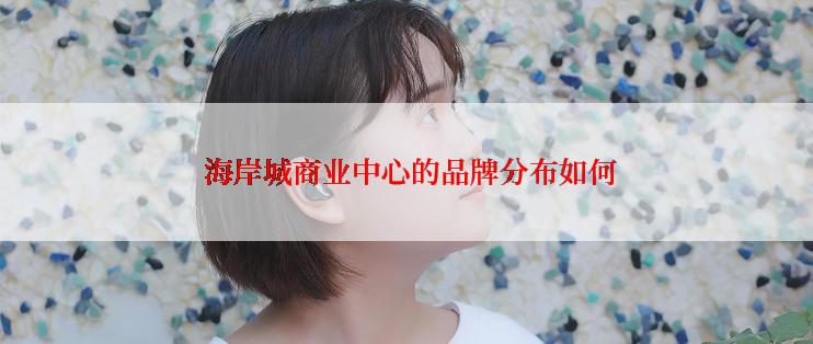  海岸城商业中心的品牌分布如何