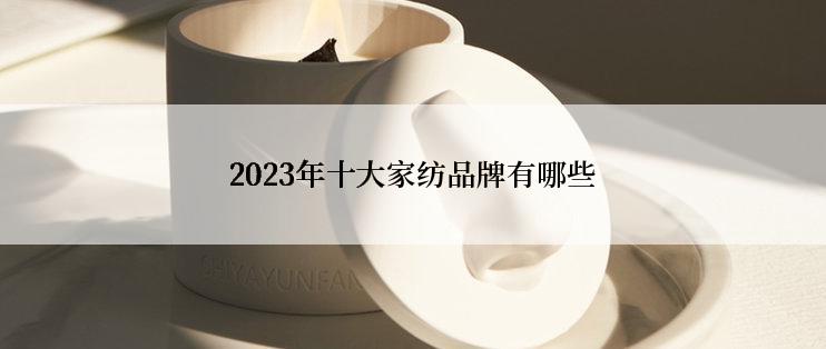 2023年十大家纺品牌有哪些