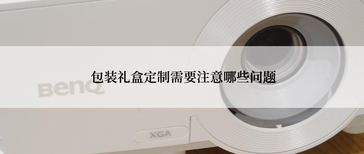  包装礼盒定制需要注意哪些问题