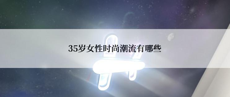 35岁女性时尚潮流有哪些