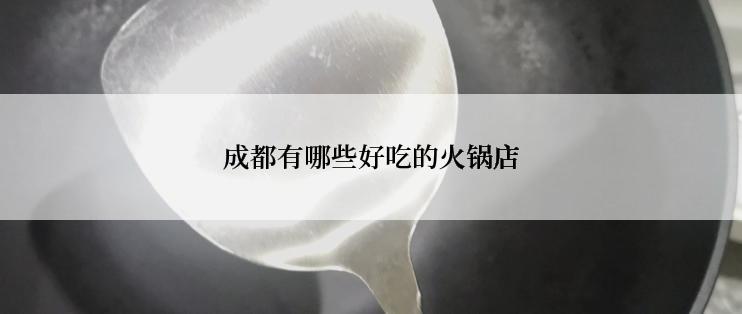 成都有哪些好吃的火锅店