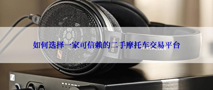 如何选择一家可信赖的二手摩托车交易平台